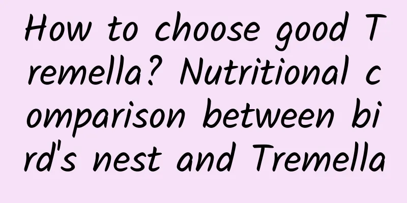 How to choose good Tremella? Nutritional comparison between bird's nest and Tremella