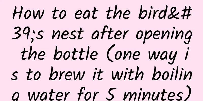 How to eat the bird's nest after opening the bottle (one way is to brew it with boiling water for 5 minutes)