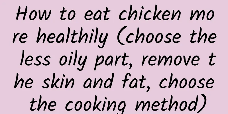 How to eat chicken more healthily (choose the less oily part, remove the skin and fat, choose the cooking method)