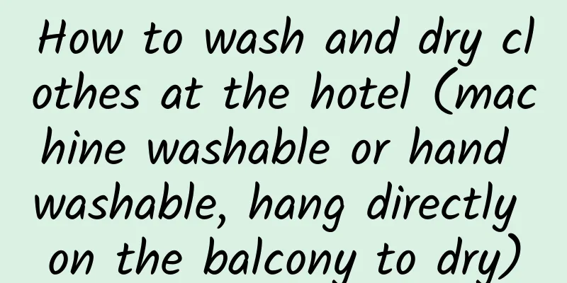 How to wash and dry clothes at the hotel (machine washable or hand washable, hang directly on the balcony to dry)