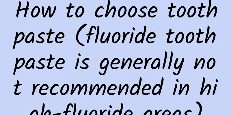 How to choose toothpaste (fluoride toothpaste is generally not recommended in high-fluoride areas)