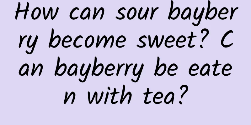 How can sour bayberry become sweet? Can bayberry be eaten with tea?