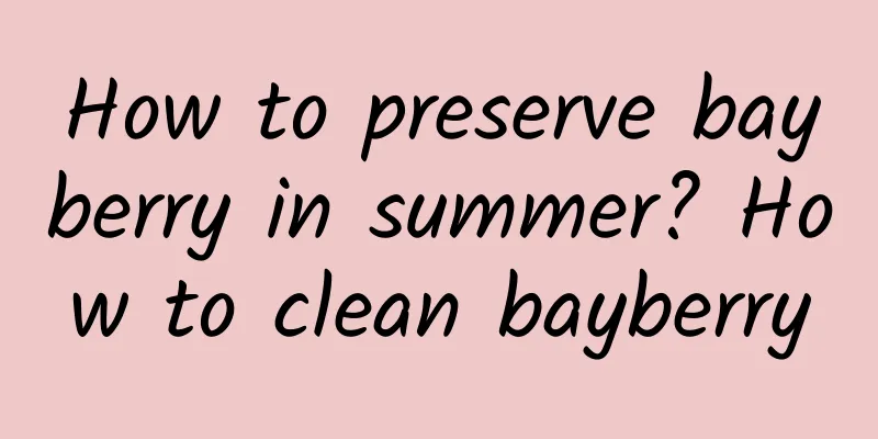 How to preserve bayberry in summer? How to clean bayberry