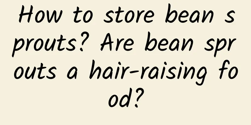 How to store bean sprouts? Are bean sprouts a hair-raising food?