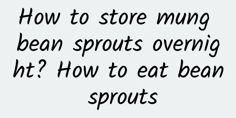 How to store mung bean sprouts overnight? How to eat bean sprouts