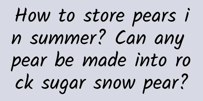 How to store pears in summer? Can any pear be made into rock sugar snow pear?