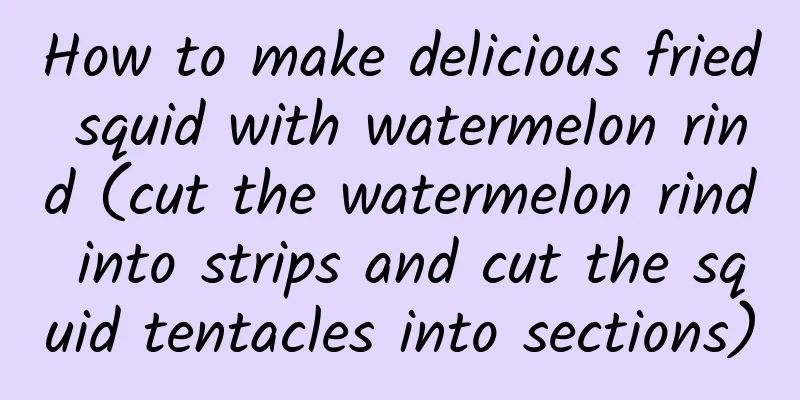 How to make delicious fried squid with watermelon rind (cut the watermelon rind into strips and cut the squid tentacles into sections)