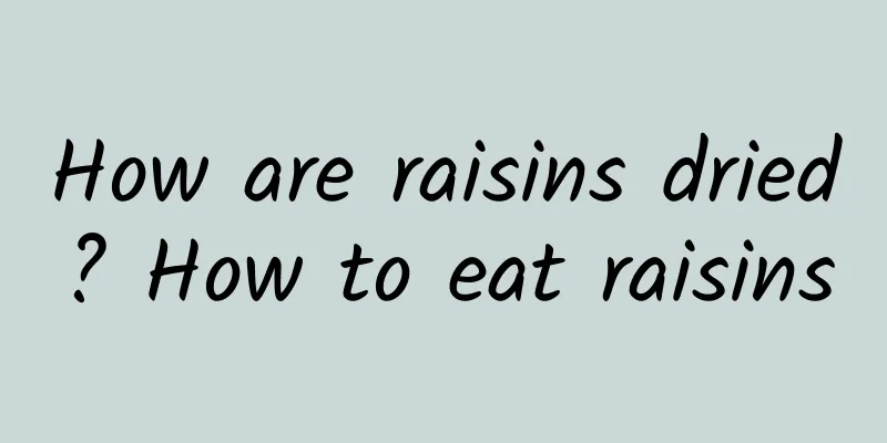 How are raisins dried? How to eat raisins
