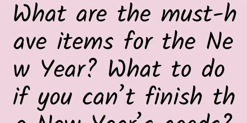 What are the must-have items for the New Year? What to do if you can’t finish the New Year’s goods?