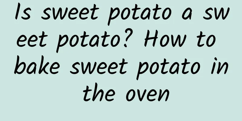 Is sweet potato a sweet potato? How to bake sweet potato in the oven