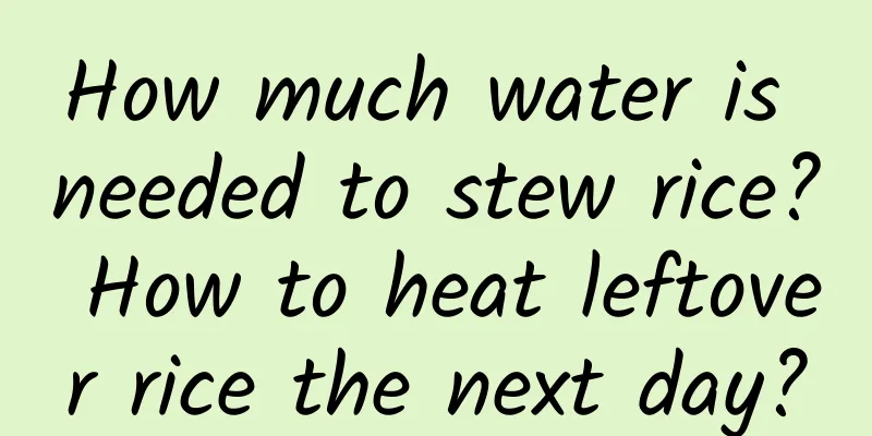 How much water is needed to stew rice? How to heat leftover rice the next day?