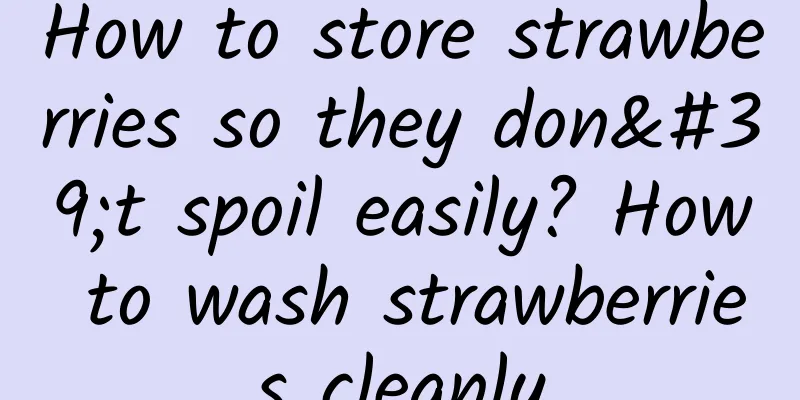 How to store strawberries so they don't spoil easily? How to wash strawberries cleanly