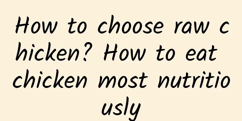 How to choose raw chicken? How to eat chicken most nutritiously