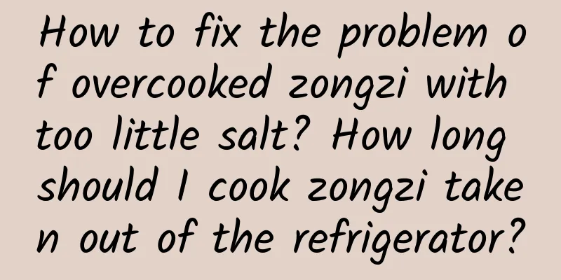 How to fix the problem of overcooked zongzi with too little salt? How long should I cook zongzi taken out of the refrigerator?