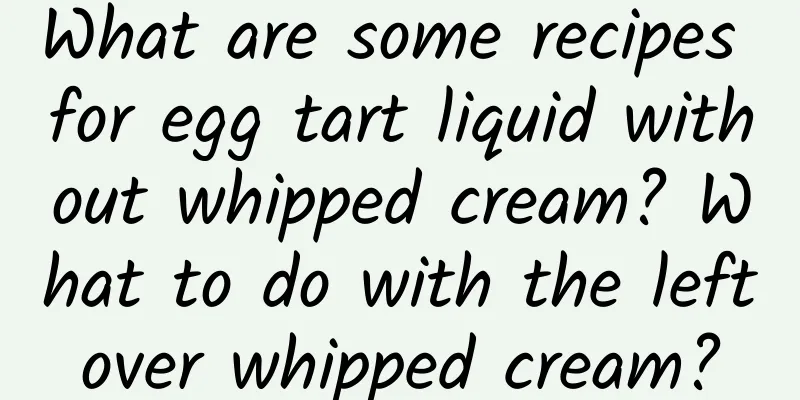 What are some recipes for egg tart liquid without whipped cream? What to do with the leftover whipped cream?