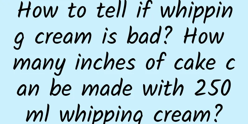 How to tell if whipping cream is bad? How many inches of cake can be made with 250ml whipping cream?