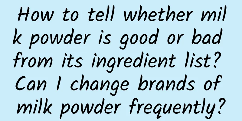 How to tell whether milk powder is good or bad from its ingredient list? Can I change brands of milk powder frequently?