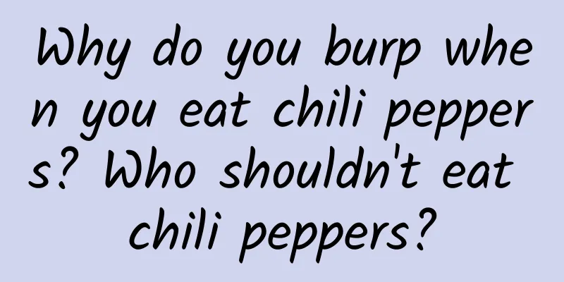 Why do you burp when you eat chili peppers? Who shouldn't eat chili peppers?