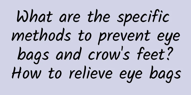 What are the specific methods to prevent eye bags and crow's feet? How to relieve eye bags