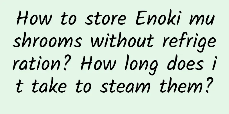 How to store Enoki mushrooms without refrigeration? How long does it take to steam them?