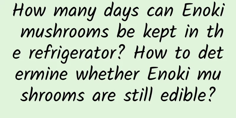 How many days can Enoki mushrooms be kept in the refrigerator? How to determine whether Enoki mushrooms are still edible?