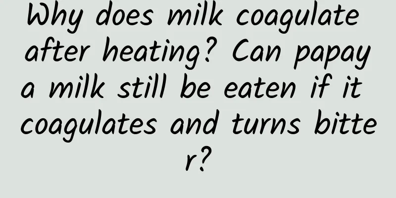 Why does milk coagulate after heating? Can papaya milk still be eaten if it coagulates and turns bitter?