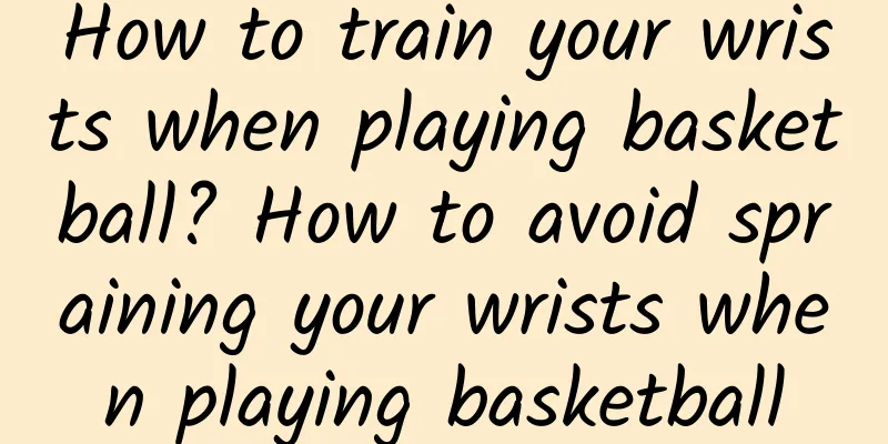How to train your wrists when playing basketball? How to avoid spraining your wrists when playing basketball