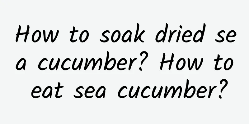 How to soak dried sea cucumber? How to eat sea cucumber?