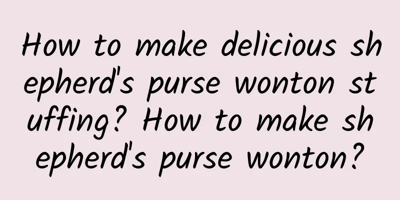 How to make delicious shepherd's purse wonton stuffing? How to make shepherd's purse wonton?