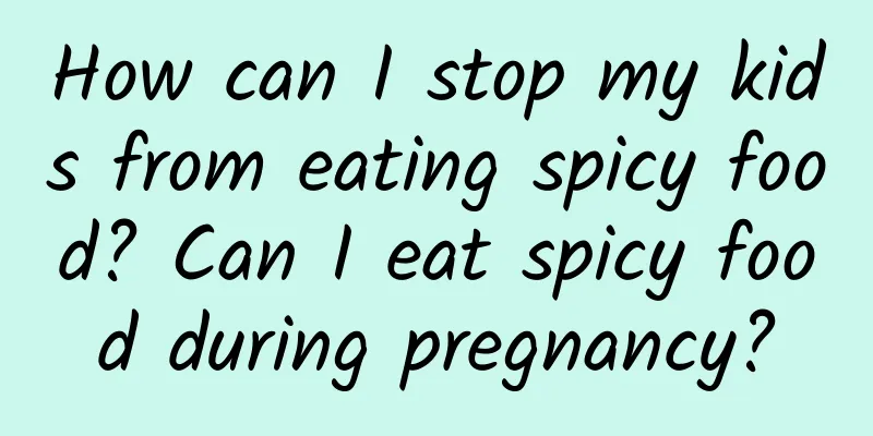 How can I stop my kids from eating spicy food? Can I eat spicy food during pregnancy?