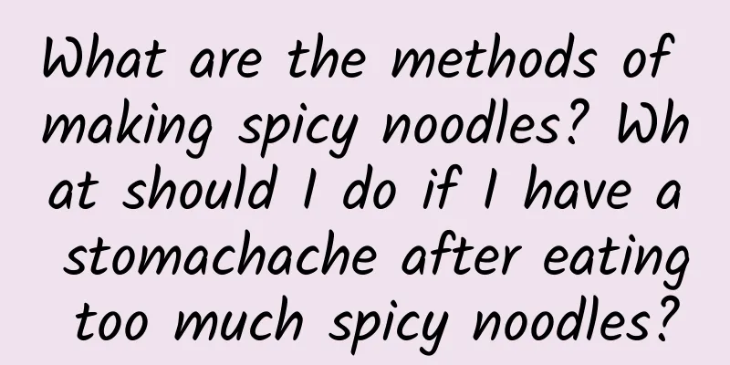 What are the methods of making spicy noodles? What should I do if I have a stomachache after eating too much spicy noodles?