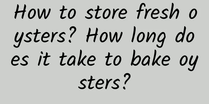 How to store fresh oysters? How long does it take to bake oysters?