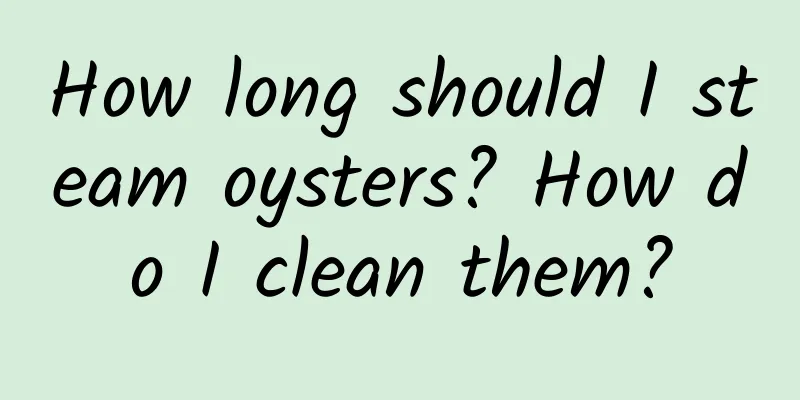 How long should I steam oysters? How do I clean them?