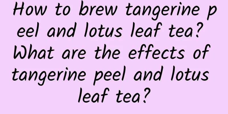 How to brew tangerine peel and lotus leaf tea? What are the effects of tangerine peel and lotus leaf tea?