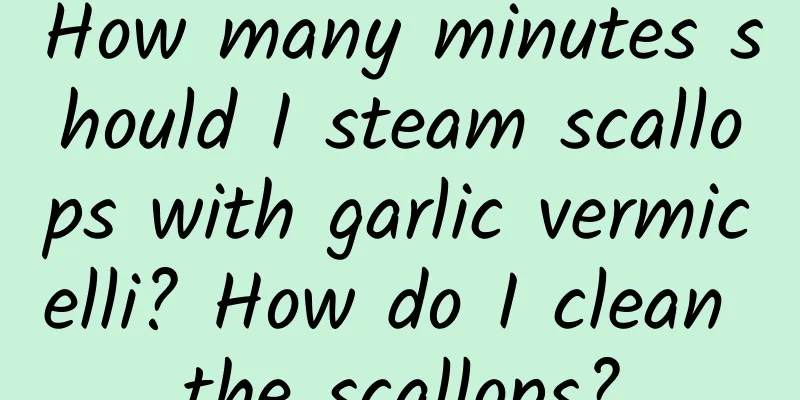 How many minutes should I steam scallops with garlic vermicelli? How do I clean the scallops?