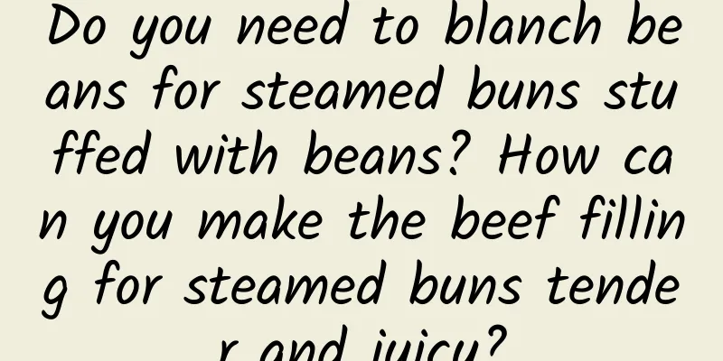 Do you need to blanch beans for steamed buns stuffed with beans? How can you make the beef filling for steamed buns tender and juicy?