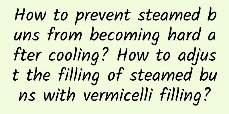 How to prevent steamed buns from becoming hard after cooling? How to adjust the filling of steamed buns with vermicelli filling?