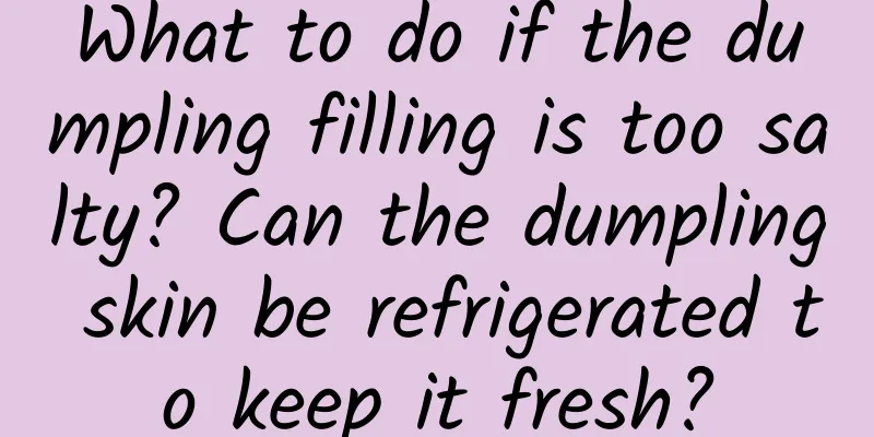 What to do if the dumpling filling is too salty? Can the dumpling skin be refrigerated to keep it fresh?