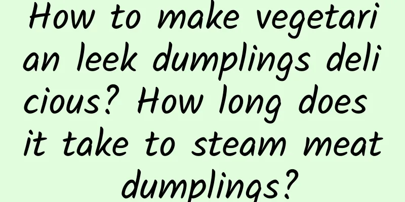 How to make vegetarian leek dumplings delicious? How long does it take to steam meat dumplings?