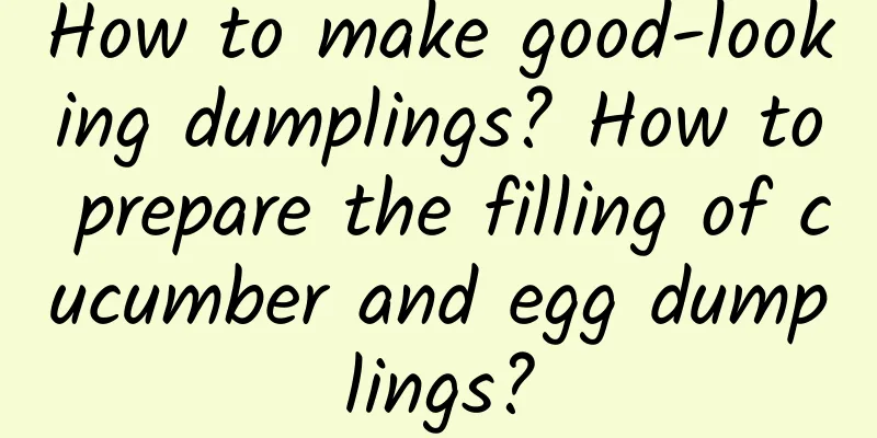 How to make good-looking dumplings? How to prepare the filling of cucumber and egg dumplings?