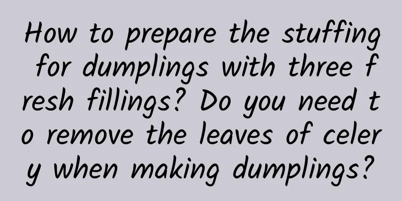How to prepare the stuffing for dumplings with three fresh fillings? Do you need to remove the leaves of celery when making dumplings?