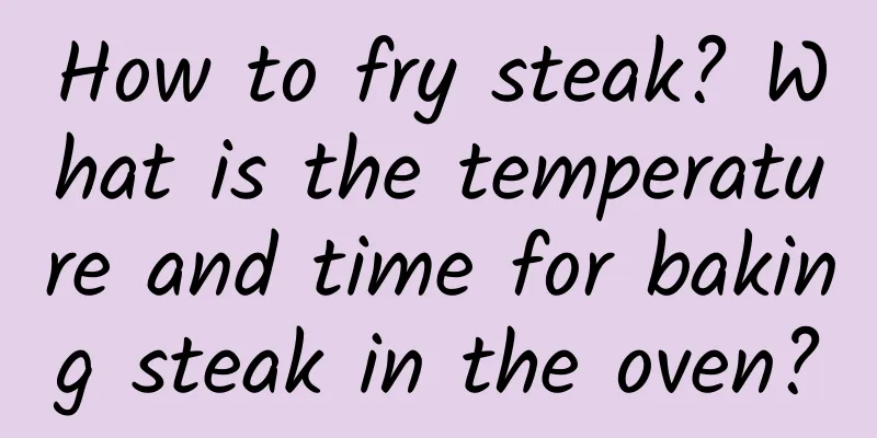 How to fry steak? What is the temperature and time for baking steak in the oven?