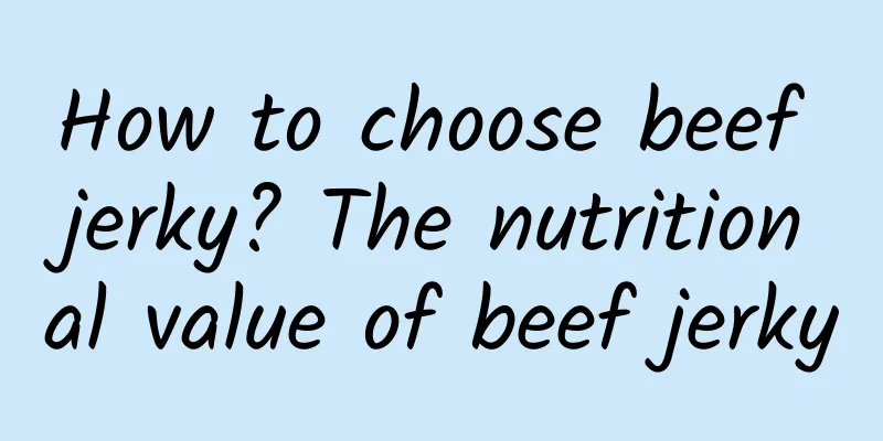 How to choose beef jerky? The nutritional value of beef jerky