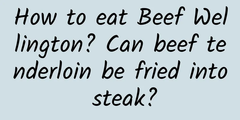How to eat Beef Wellington? Can beef tenderloin be fried into steak?