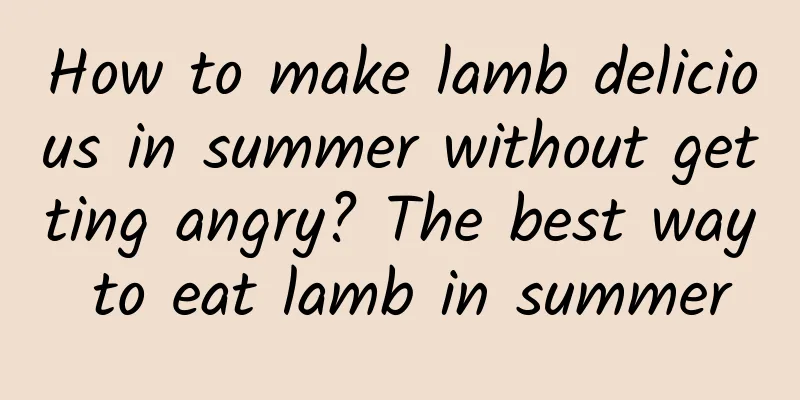 How to make lamb delicious in summer without getting angry? The best way to eat lamb in summer