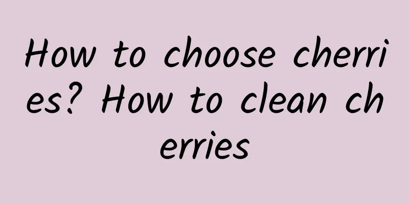 How to choose cherries? How to clean cherries