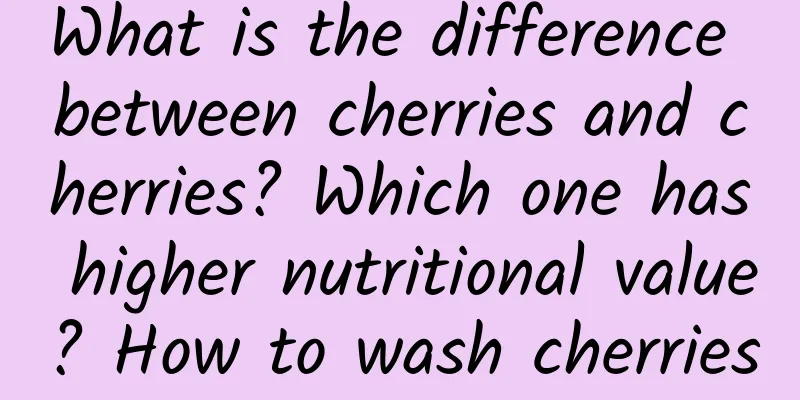 What is the difference between cherries and cherries? Which one has higher nutritional value? How to wash cherries