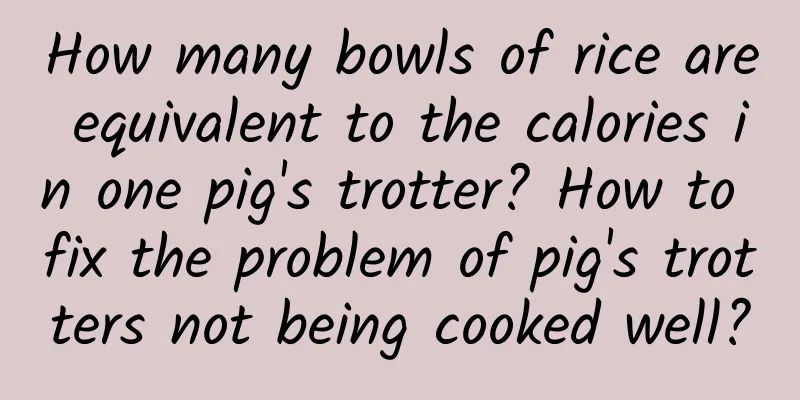 How many bowls of rice are equivalent to the calories in one pig's trotter? How to fix the problem of pig's trotters not being cooked well?