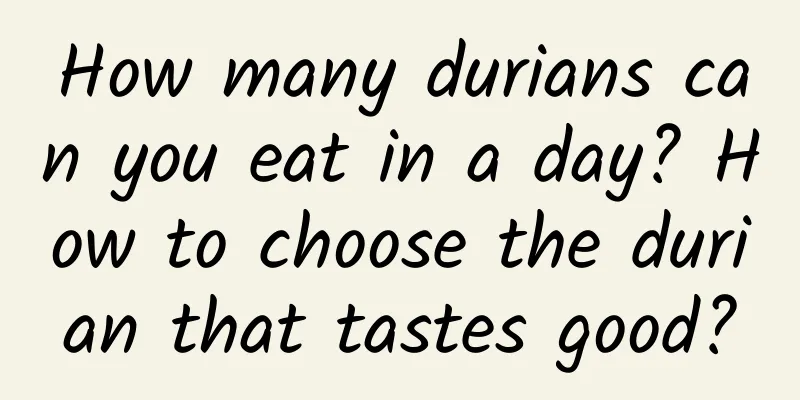 How many durians can you eat in a day? How to choose the durian that tastes good?