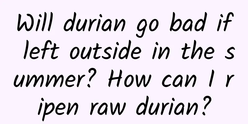 Will durian go bad if left outside in the summer? How can I ripen raw durian?